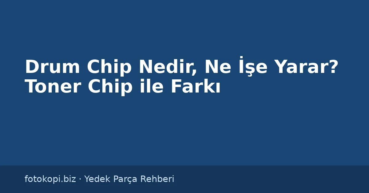 Drum Chip Nedir, Ne İşe Yarar? Toner Chip ile Farkı