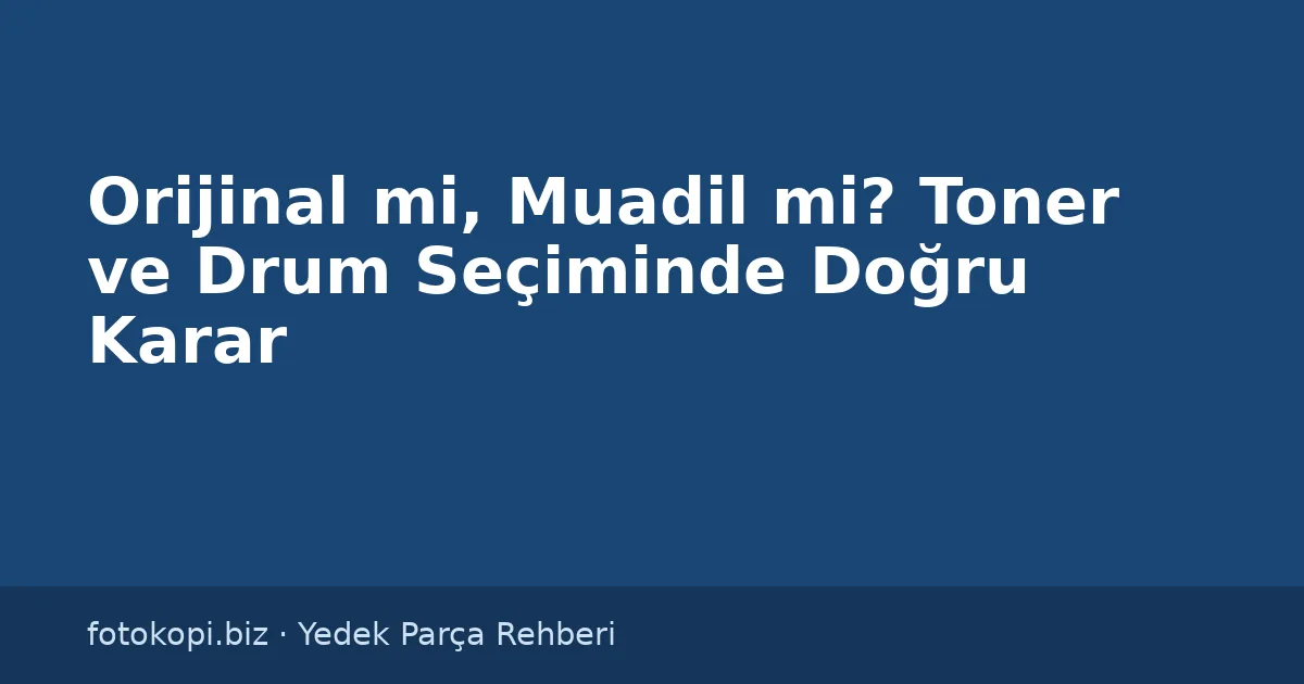 Orijinal mi, Muadil mi? Toner ve Drum Seçiminde Doğru Karar