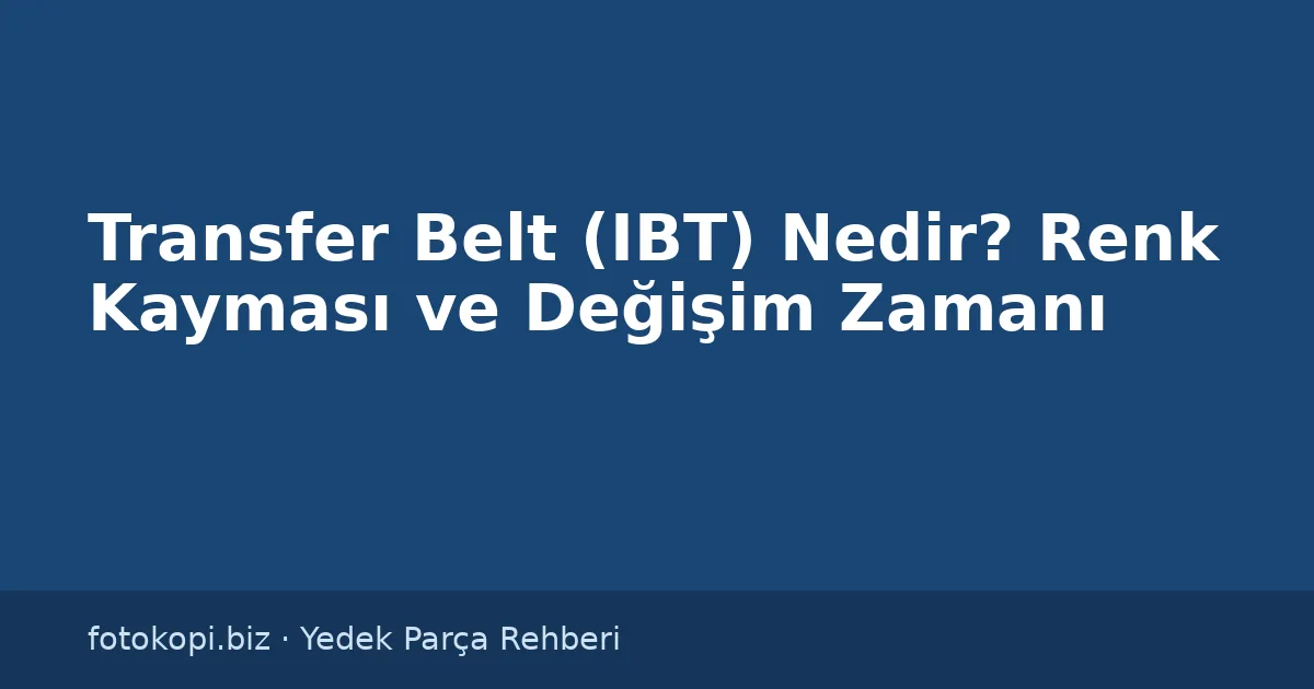 Transfer Belt (IBT) Nedir? Renk Kayması ve Değişim Zamanı